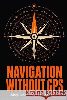 Navigation Without GPS: Map, Compass, Sun, and Stars Kincaid, Martin 9798193179474