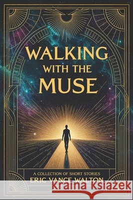 Walking With the Muse: A Collection of Short Stories Walton, Eric Vance 9798193349983 Independently Published