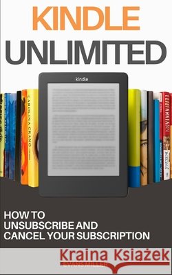 Kindle Unlimited: How to Unsubscribe and Cancel Your Subscription Miller, Evans 9798193355762 Independently Published