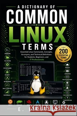 A Dictionary of Common Linux Terms: Essential Linux Commands, Concepts, Acronyms, and Technical Definitions for Students, Beginners, and IT Profession Einstein, E. 9798193396550 Independently Published
