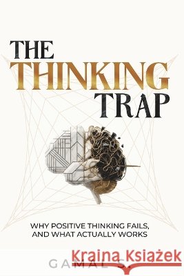 The Thinking Trap: Why Positive Thinking Fails, and What Actually Works S, Gamal 9798193412366 Independently Published