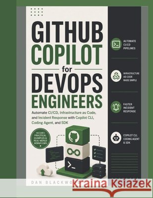 GitHub Copilot for DevOps Engineers: Automate CI/CD, Infrastructure as Code, and Incident Response with Copilot CLI, Coding Agent, and SDK Blackwood, Dan 9798193468691 Independently Published