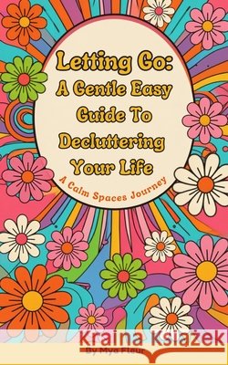 Letting Go: A Gentle Easy Guide To Decluttering Your Life Fleur, Mya 9798193481256