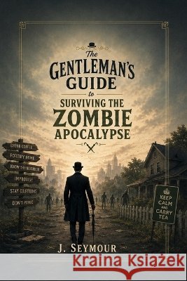 The Gentleman's Guide to Surviving the Zombie Apocalypse Seymour, J. 9798193511106 Independently Published