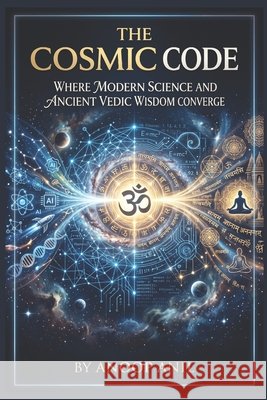 The Cosmic Code: Where Modern Science and Ancient Vedic Wisdom Converge Anil, Anoop 9798193530398