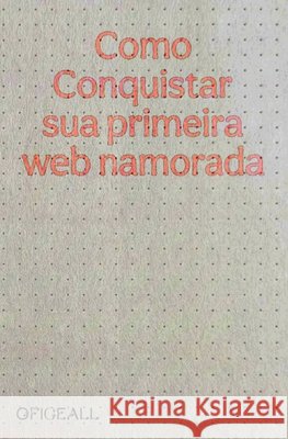 Como Conquistar Sua Primeira Webnamorada Oficeall 9798193563082 Independently Published
