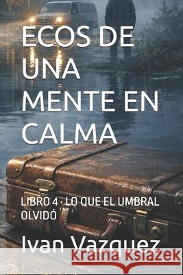 Ecos de Una Mente En Calma: Libro 4 - Lo Que El Umbral Olvidó Vazquez, Ivan 9798193581543
