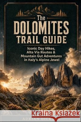 The Dolomites Trail Guide: Iconic Day Hikes, Alta Via Routes & Mountain Gut Adventures in Italy's Alpine Jewel Dickson, Adrian 9798193601814