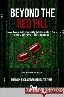 Beyond the Red Pill: How Toxic Masculinity Makes Men Sick and Destroys Relationships Castro, Giovana 9798193743347 Independently Published