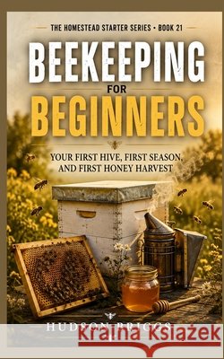Beekeeping for Beginners: Your First Hive, First Season, and First Honey Harvest Briggs, Hudson 9798193770213