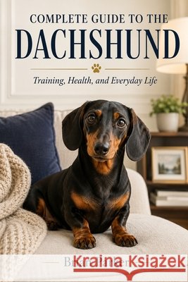 Complete Guide to the Dachshund: Training, Health, and Everyday Life Parker, Brian 9798193821052
