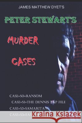 Peter Stewart's Murder Cases: Case 50=ransom=case 51=the Dennis Tap File=case 52 Samaritan=case 53=easy Prey Dyet, James Matthew 9798193832638