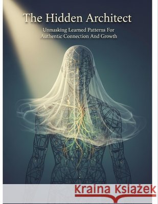 The Hidden Architect: Unmasking Learned Patterns For Authentic Connection And Growth Aizawa, Hikaru 9798193842545