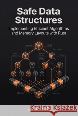 Safe Data Structures: Implementing Efficient Algorithms and Memory Layouts with Rust Holt, Jasper 9798193870371