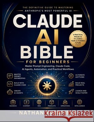 Claude AI Bible for Beginners: Master Prompt Engineering, Claude Code, AI Agents, Automation, and Practical Workflows Everfield, Nathan 9798193899532 Independently Published