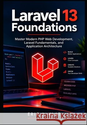 Laravel 13 Foundations: Master Modern PHP Web Development, Laravel Fundamentals, and Application Architecture J. Klat, Eric 9798193970460 Independently Published