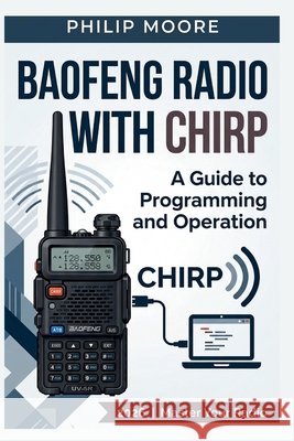 Baofeng Radio with Chirp: A Guide to Programming and Operation Moore, Philip 9798193975526 Independently Published