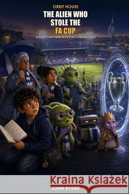 The Alien Who Stole the FA Cup: Orbit House Ryder, John 9798193983286 Independently Published