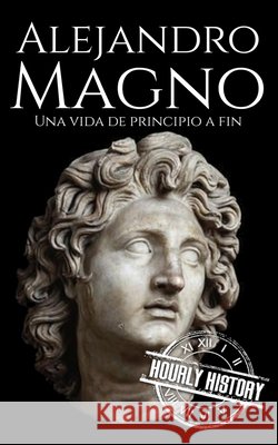 Alejandro Magno: Una vida de principio a fin History, Hourly 9798193995869 Independently Published
