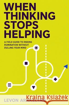 When Thinking Stops Helping: A Field Guide to Ending Rumination Without Dulling Your Mind Arakelyan, Levon 9798194027606