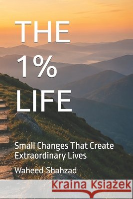 The 1% Life: Small Changes That Create Extraordinary Lives Ashiq, Shumaila, Shahzad, Waheed 9798194051465