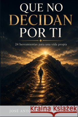 Que no decidan por ti: 24 herramientas para una vida propia Losada, Jose Antonio Martín 9798194051892