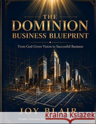 The Dominion Business Blueprint: From God-Given Vision to Successful Business Blair, Joy 9798194070008