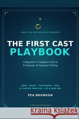 The First Cast Playbook: A Beginner's Complete Guide to Freshwater & Saltwater Fishing Bronson, Pea 9798194079131