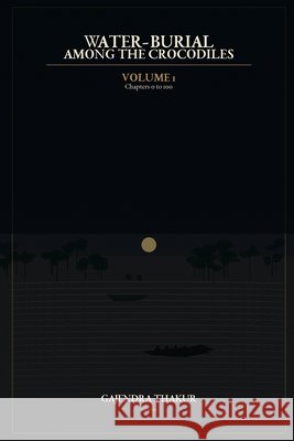 WATER-BURIAL AMONG THE CROCODILES Volume 1B Thakur, Gajendra, Thakur, Gajendra 9798194128679