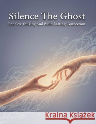 Silence The Ghost: End Overthinking And Build Lasting Connection Ibanez, Esteban 9798194131563