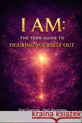 I Am: The Teen Guide to Figuring Yourself Out MDC, M. 9798194160716 Independently Published