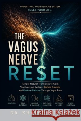 The Vagus Nerve Reset: Simple Natural Techniques to Calm Your Nervous System, Reduce Anxiety, and Restore Balance Through Vagal Tone Hussain, Khaled 9798194168453
