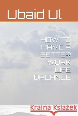 How to Have a Better Work Life Balance Ul, Ubaid 9798194178964