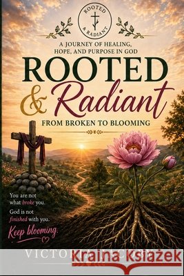 Rooted & Radiant: From Broken to Blooming Jacoby, Victoria 9798194228126