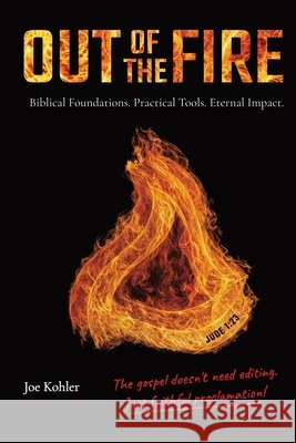 Out of the Fire: Biblical Foundations. Practical Tools. Eternal Impact. Kohler, Joe 9798194259656