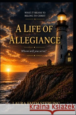 A Life of Allegiance: What it Means to Belong to Christ Sterling, Laura Faith 9798194262588 Independently Published