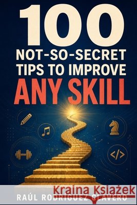 100 Not-So-Secret Tips to Improve Any Skill Rodríguez Clavero, Raúl 9798194266852