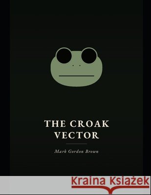 The Croak Vector Brown, Mark, Brown, Mark Gordon 9798194305513 Independently Published