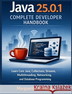 Java 25.0.1 Complete Developer Handbook: Learn Core Java, Collections, Streams, Multithreading, Networking, and Database Programming Ragan, Marguerite M. 9798194324811 Independently Published
