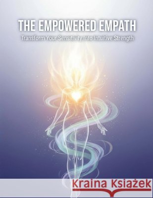 The Empowered Empath: Transform Your Sensitivity Into Intuitive Strength Aguilar, Nicolas 9798194338085 Independently Published