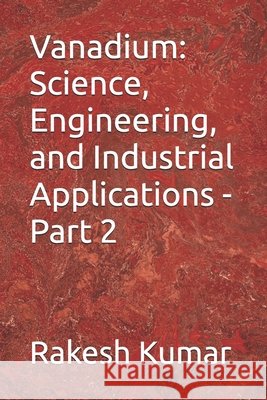 Vanadium: Science, Engineering, and Industrial Applications - Part 2 Kumar, Rakesh 9798194342068