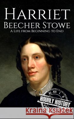 Harriet Beecher Stowe: A Life from Beginning to End History, Hourly 9798194343836 Independently Published