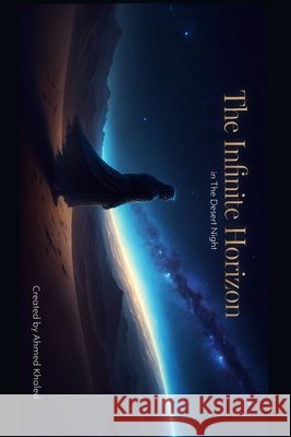 The Infinite Horizon in The Desert Night. Khaled, Ahmed 9798194355501