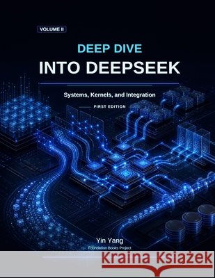 Deep Dive into DeepSeek, Volume II: Systems, Kernels, and Integration Yang, Yin 9798194452996