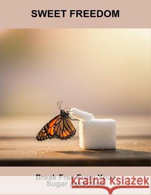 Sweet Freedom: Break Free From Your Sugar Addiction Green, Adam 9798194553396