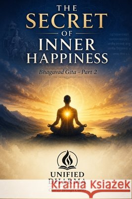 The Secret of Inner Happiness: Bhagavad Gita - Part 2 Dharma, Unified 9798194557424 Independently Published