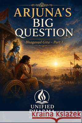 Arjuna's Big Question: Bhagavad Gita - Part 1 Dharma, Unified 9798194561940 Independently Published