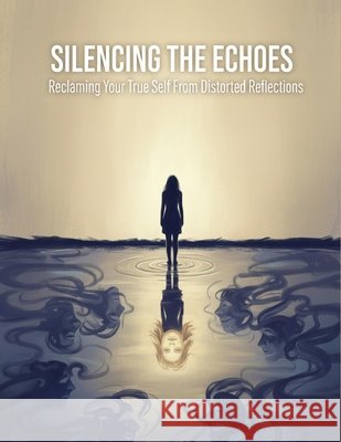 Silencing The Echoes: Reclaiming Your True Self From Distorted Reflections Fuentes, Lorena 9798194563296