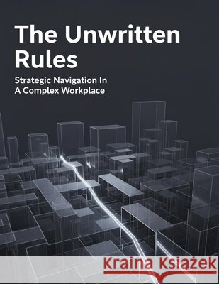 The Unwritten Rules: Strategic Navigation In A Complex Workplace Fuentes, Lorena 9798194572915