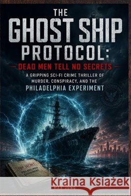 The Ghost Ship Protocol: Dead Men Tell No Secrets: A Gripping Sci-Fi Crime Thriller of Murder, Conspiracy, and the Philadelphia Experiment Jung Press, Jung, Max 9798194579013 Independently Published